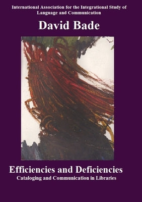 Efficiencies and Deficiencies: Cataloging and Communication in Libraries by Bade, David