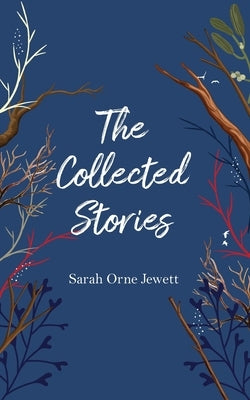 The Collected Stories by Sarah Orne Jewett