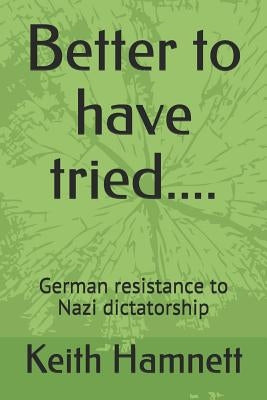 Better to Have Tried....: German Resistance to Nazi Dictatorship by Hamnett, Keith