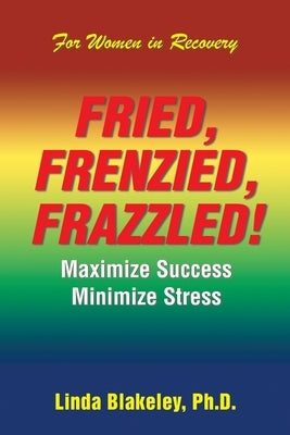 Fried, Frenzied, Frazzled!: Maximize Success Minimize Stress by Blakeley, Linda