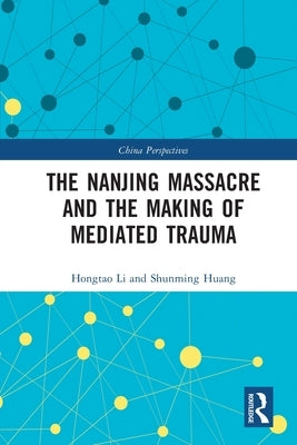 The Nanjing Massacre and the Making of Mediated Trauma by Li, Hongtao