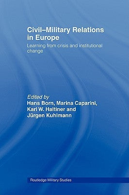 Civil-Military Relations in Europe: Learning from Crisis and Institutional Change by Born, Hans