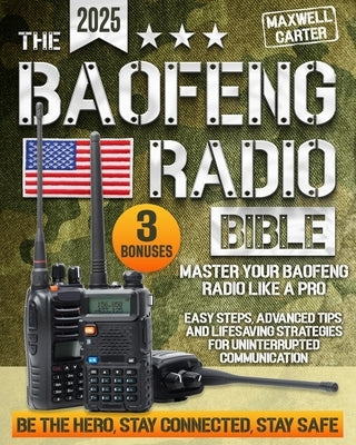 The Baofeng Radio Bible: Master Your Baofeng Radio Like a Pro - Easy Steps, Advanced Tips, and Lifesaving Strategies for Uninterrupted Communic by Carter, Maxwell