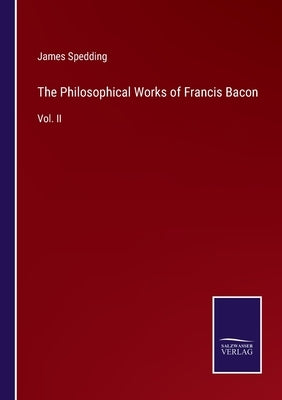 The Philosophical Works of Francis Bacon: Vol. II by Spedding, James