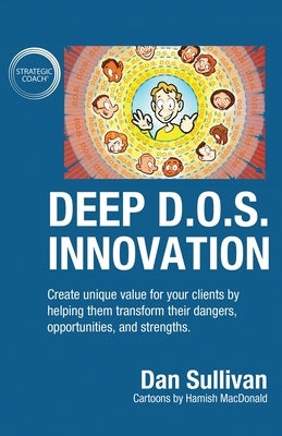 Deep D.O.S. Innovation: Create unique value for your clients by helping them transform their dangers, opportunities, and strengths. by Sullivan, Dan