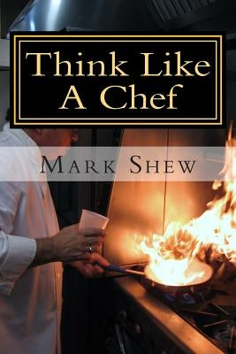 Think Like A Chef: or Cooking Made Easy by Shew, Mark
