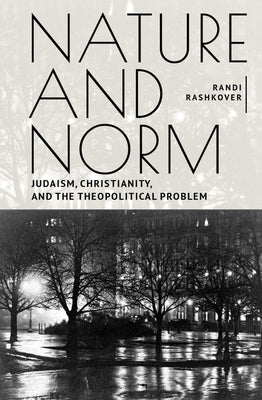 Nature and Norm: Judaism, Christianity, and the Theopolitical Problem by Rashkover, Randi