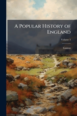 A Popular History of England: From the Earliest Times to the Accession of Victoria; Volume 3 by Guizot