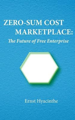 Zero-Sum Cost Marketplace: The future of free enterprise by Hyacinthe, Ernst
