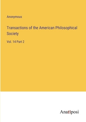 Transactions of the American Philosophical Society: Vol. 14 Part 2 by Anonymous