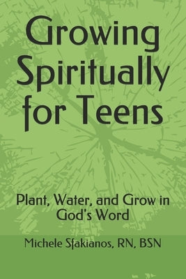 Growing Spiritually for Teens: Plant, Water, and Grow in God's Word by Sfakianos, Michele a.