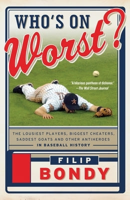 Who's on Worst?: The Lousiest Players, Biggest Cheaters, Saddest Goats and Other Antiheroes in Baseball History by Bondy, Filip