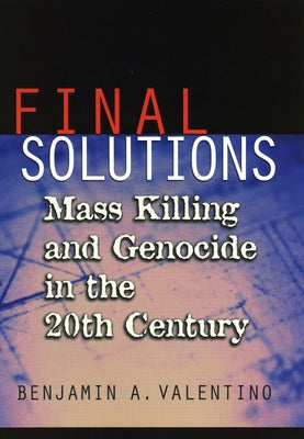 Final Solutions: Mass Killing and Genocide in the Twentieth Century by Valentino, Benjamin A.