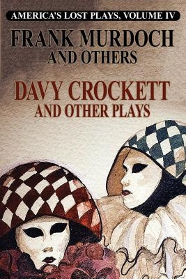 DAVY CROCKETT and Other Plays: America's Lost Plays, Vol 4 by Murdoch, Frank