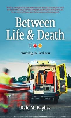Between Life & Death: Surviving the Darkness by Bayliss, Dale M.