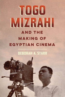 Togo Mizrahi and the Making of Egyptian Cinema: Volume 1 by Starr, Deborah A.
