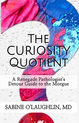The Curiosity Quotient: A Renegade Pathologist's Detour Guide to the Morgue by O'Laughlin, Sabine