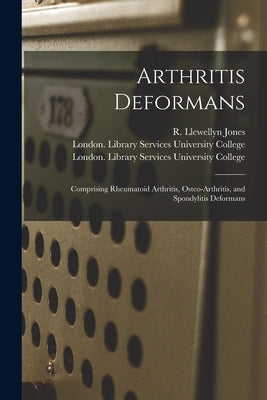 Arthritis Deformans [electronic Resource]: Comprising Rheumatoid Arthritis, Osteo-arthritis, and Spondylitis Deformans by Jones, R. Llewellyn