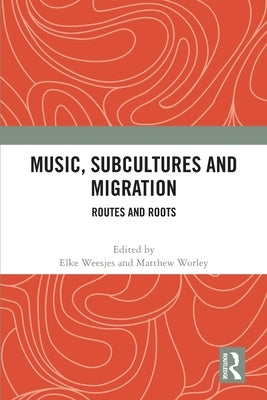 Music, Subcultures and Migration: Routes and Roots by Weesjes, Elke