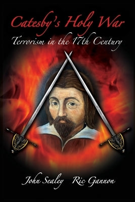 Catesby's Holy War: Terrorism in the 17th Century by Sealey, John