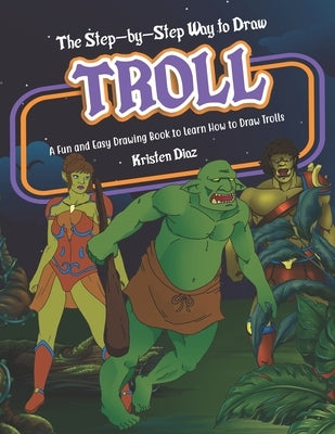 The Step-by-Step Way to Draw Troll: A Fun and Easy Drawing Book to Learn How to Draw Trolls by Diaz, Kristen