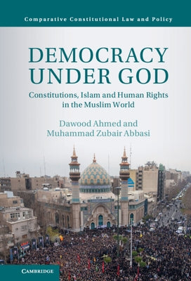 Democracy Under God: Constitutions, Islam and Human Rights in the Muslim World by Ahmed, Dawood