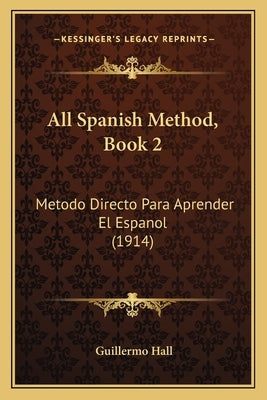 All Spanish Method, Book 2: Metodo Directo Para Aprender El Espanol (1914) by Hall, Guillermo