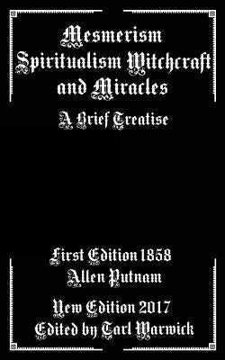 Mesmerism, Spiritualism, Witchcraft, and Miracles: A Brief Treatise by Warwick, Tarl