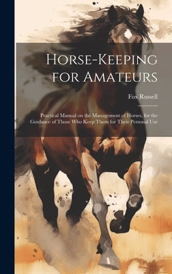 Horse-keeping for Amateurs: Practical Manual on the Management of Horses, for the Guidance of Those who Keep Them for Their Personal Use by Russell, Fox