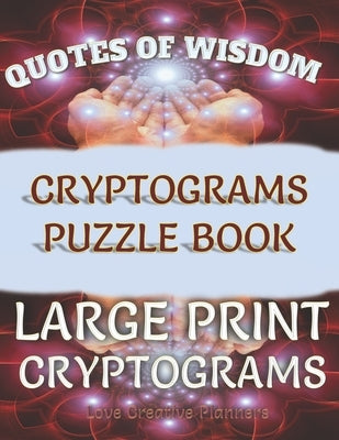 Quotes of Wisdom Cryptograms Puzzle Book Large Print Cryptograms: 150 Quotes In Cryptograms Ready For You To Decypher-Handy Letter Key Helps Track Let by Planners, Love Creative