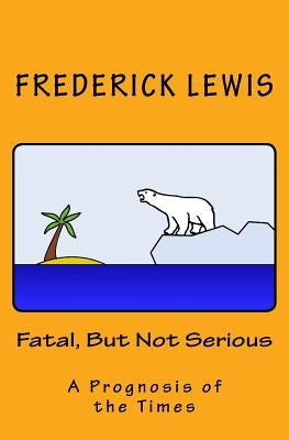 Fatal, But Not Serious: A Prognosis of the Times by Lewis, Frederick