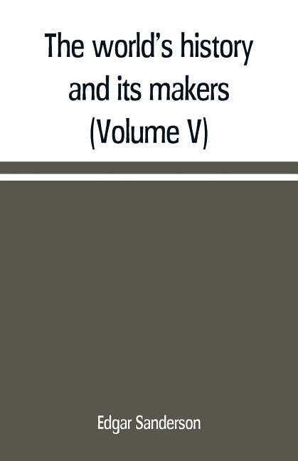 The world's history and its makers (Volume V) by Sanderson, Edgar