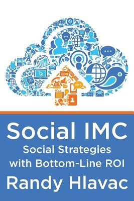 Social IMC: Social Strategies with Bottom-Line Roi by Hlavac, Randy