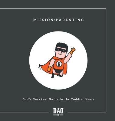 Mission: Parenting - Dad's Survival Guide to the Toddler Years by Is, Dad