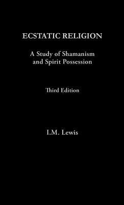 Ecstatic Religion: A Study of Shamanism and Spirit Possession by Lewis, I. M.