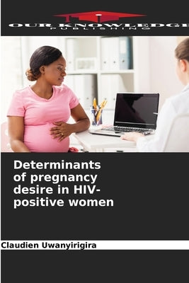 Determinants of pregnancy desire in HIV-positive women by Uwanyirigira, Claudien