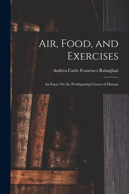 Air, Food, and Exercises: An Essay On the Predisposing Causes of Disease by Rabagliati, Andrea