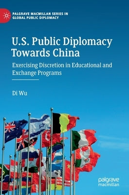 U.S. Public Diplomacy Towards China: Exercising Discretion in Educational and Exchange Programs by Wu, Di