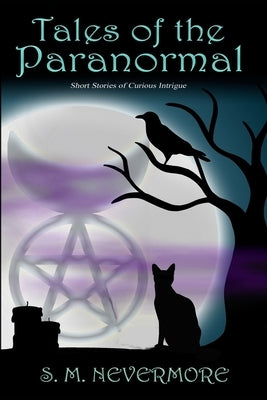 Tales of the Paranormal: Short Stories of Curious Intrigue by Nevermore, S. M.