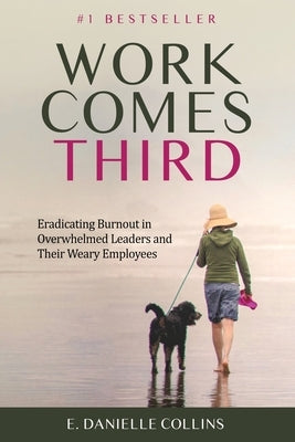 Work Comes Third: Eradicating Burnout in Overwhelmed Leaders and Their Weary Employees by Collins, E. Danielle