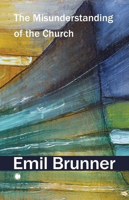 The Misunderstanding of the Church by Brunner, Emil