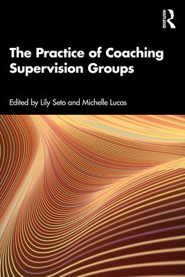 The Practice of Coaching Supervision Groups by Seto, Lily