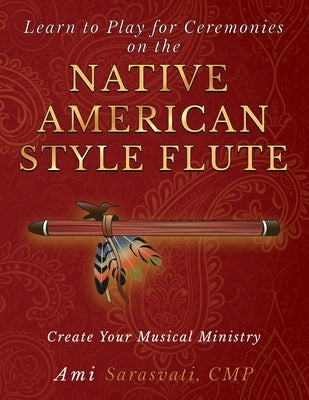 Learn to Play for Ceremonies on the Native American Style Flute: Create Your Musical Ministry by Sarasvati, Ami