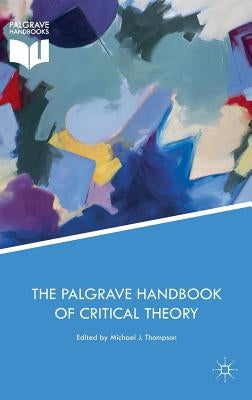 The Palgrave Handbook of Critical Theory by Thompson, Michael J.