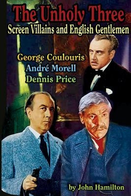 The Unholy Three: Screen Villains and English Gentlemen by Hamilton, John