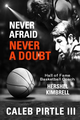 Never Afraid, Never A Doubt: The Legacy of Hall of Fame Basketball Coach Hershel Kimbrell by Pirtle, Caleb, III