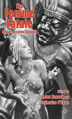The Femme Fatale: Images, Histories, Contexts by Hanson, Helen