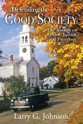 Defending the Good Society: The Assault on Order, Justice, and Freedom by Johnson, Larry G.