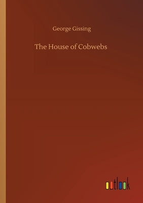 The House of Cobwebs by Gissing, George