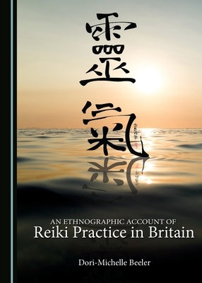 An Ethnographic Account of Reiki Practice in Britain by Beeler, Dori-Michelle